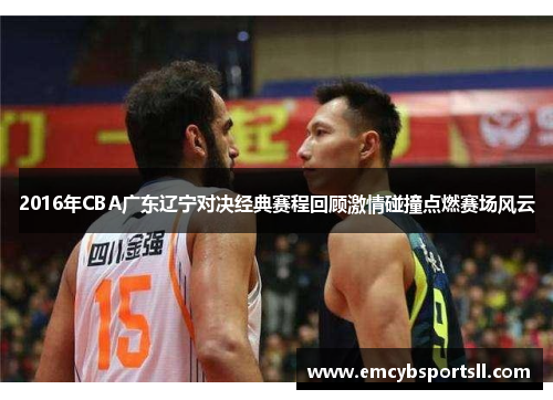 2016年CBA广东辽宁对决经典赛程回顾激情碰撞点燃赛场风云