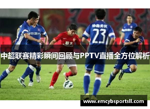 中超联赛精彩瞬间回顾与PPTV直播全方位解析